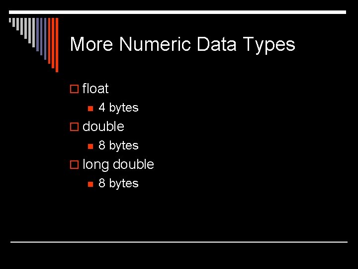 More Numeric Data Types o float n 4 bytes o double n 8 bytes More Numeric Data Types o float n 4 bytes o double n 8 bytes