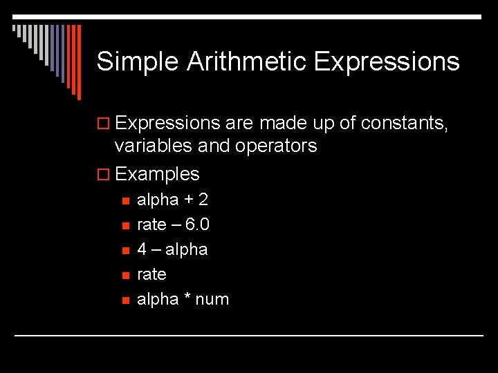 Simple Arithmetic Expressions o Expressions are made up of constants, variables and operators o Simple Arithmetic Expressions o Expressions are made up of constants, variables and operators o