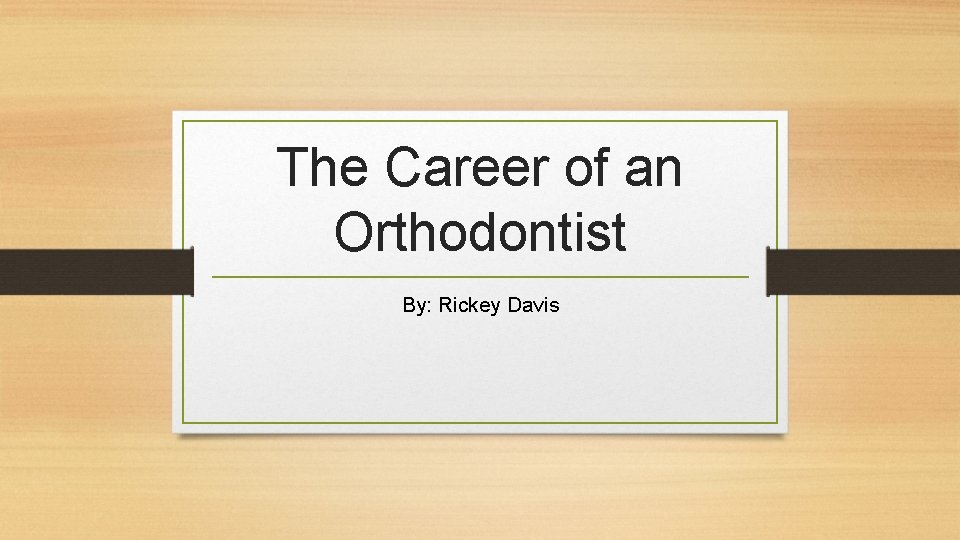 The Career of an Orthodontist By: Rickey Davis 