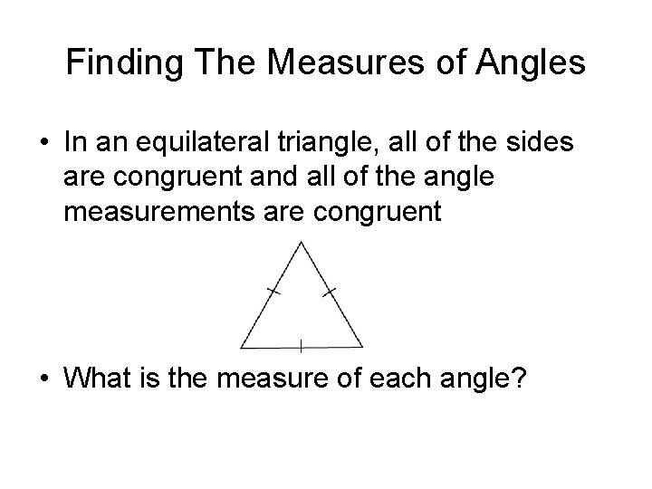 Finding The Measures of Angles • In an equilateral triangle, all of the sides