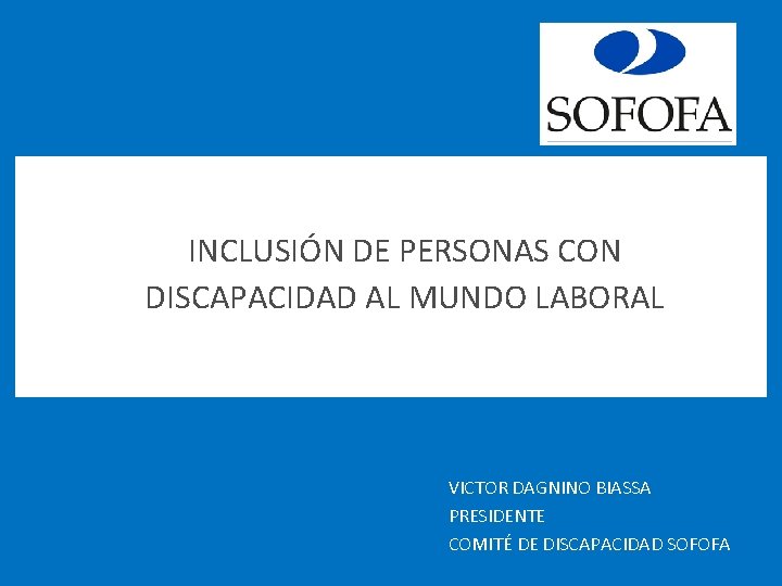 INCLUSIÓN DE PERSONAS CON DISCAPACIDAD AL MUNDO LABORAL VICTOR DAGNINO BIASSA PRESIDENTE COMITÉ DE