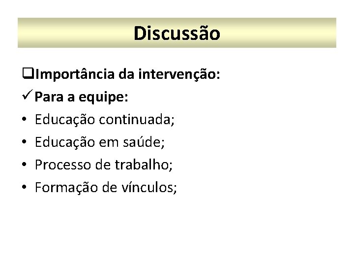 Discussão q. Importância da intervenção: ü Para a equipe: • Educação continuada; • Educação