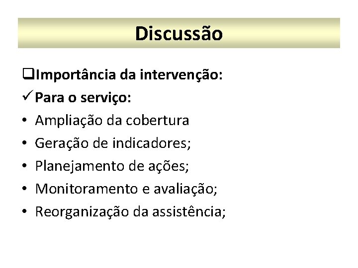 Discussão q. Importância da intervenção: ü Para o serviço: • Ampliação da cobertura •