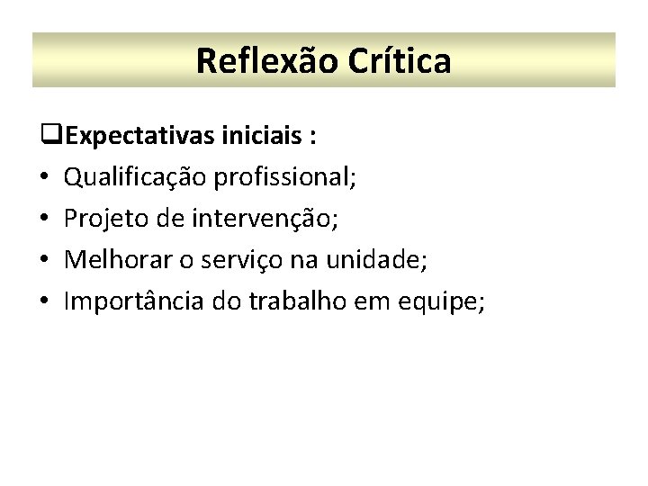 Reflexão Crítica q. Expectativas iniciais : • Qualificação profissional; • Projeto de intervenção; •