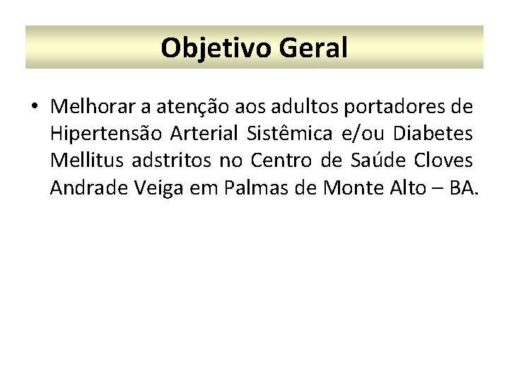 Objetivo Geral • Melhorar a atenção aos adultos portadores de Hipertensão Arterial Sistêmica e/ou