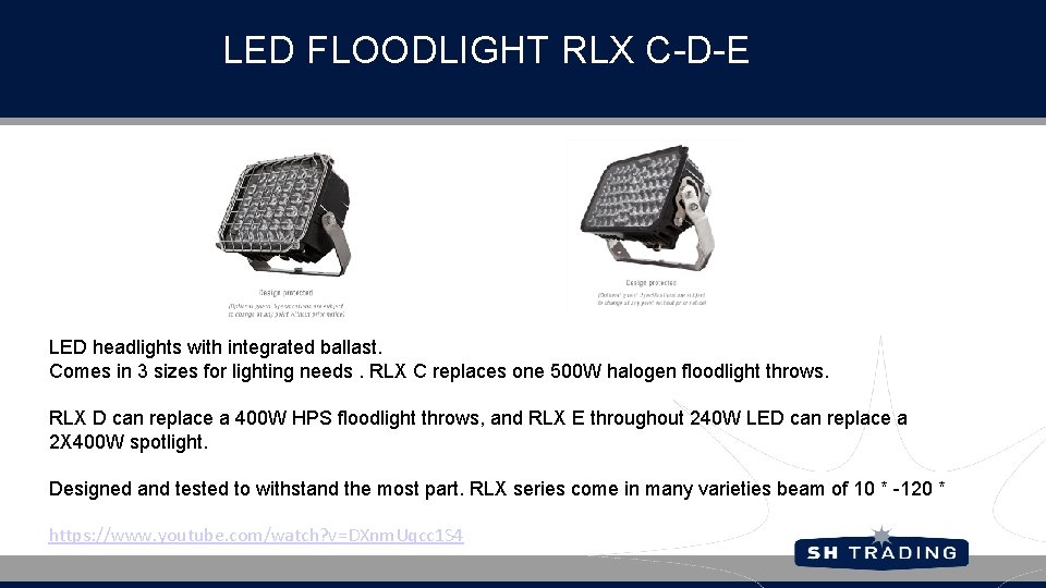 LED FLOODLIGHT RLX C-D-E LED headlights with integrated ballast. Comes in 3 sizes for