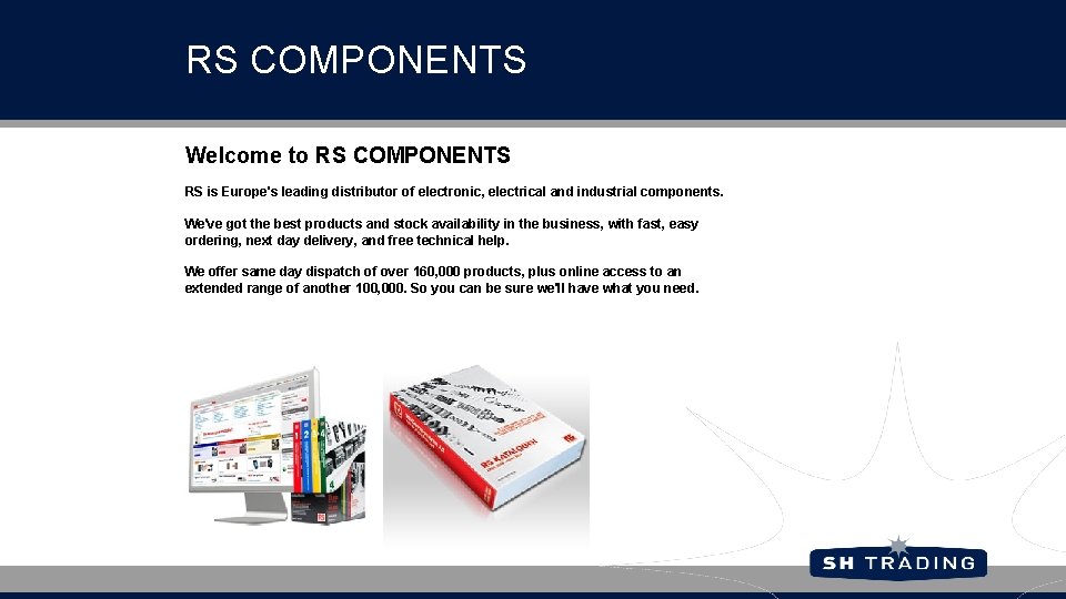 RS COMPONENTS Welcome to RS COMPONENTS RS is Europe's leading distributor of electronic, electrical