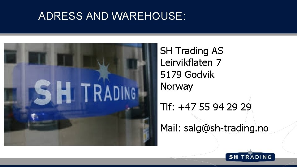 ADRESS AND WAREHOUSE: SH Trading AS Leirvikflaten 7 5179 Godvik Norway Tlf: +47 55