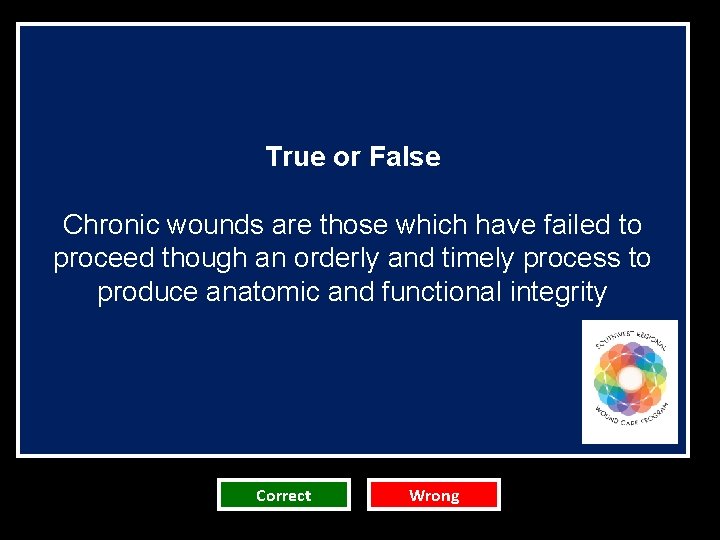 True or False Chronic wounds are those which have failed to proceed though an True or False Chronic wounds are those which have failed to proceed though an