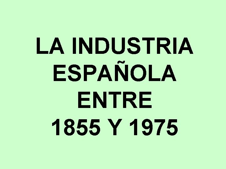 LA INDUSTRIA ESPAÑOLA ENTRE 1855 Y 1975 