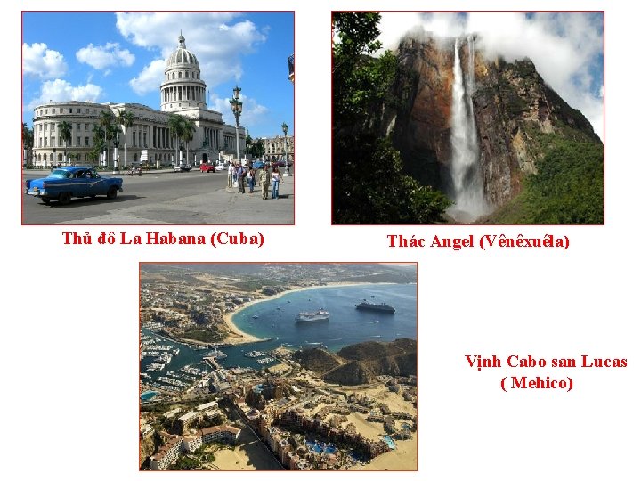 Thủ đô La Habana (Cuba) Thác Angel (Vênêxuêla) Vịnh Cabo san Lucas ( Mehico)