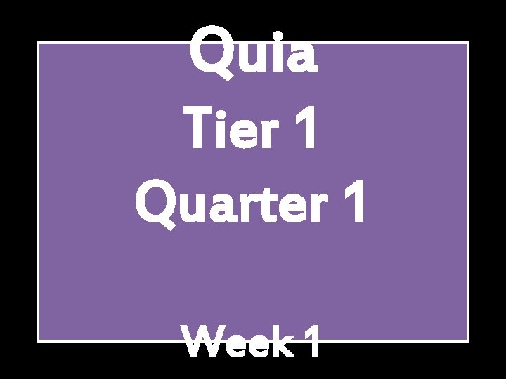 Quia Tier 1 Quarter 1 Week 1 