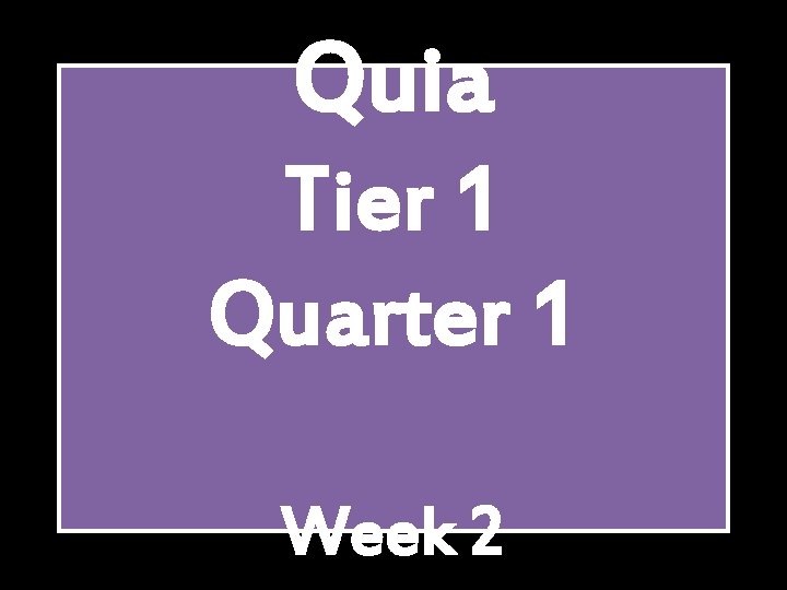 Quia Tier 1 Quarter 1 Week 2 