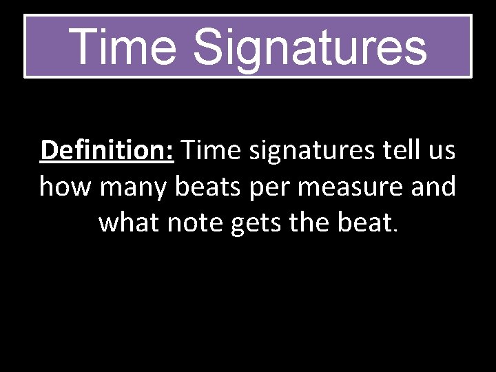 Time Signatures Definition: Time signatures tell us how many beats per measure and what