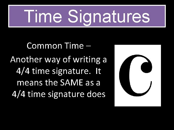 Time Signatures Common Time – Another way of writing a 4/4 time signature. It