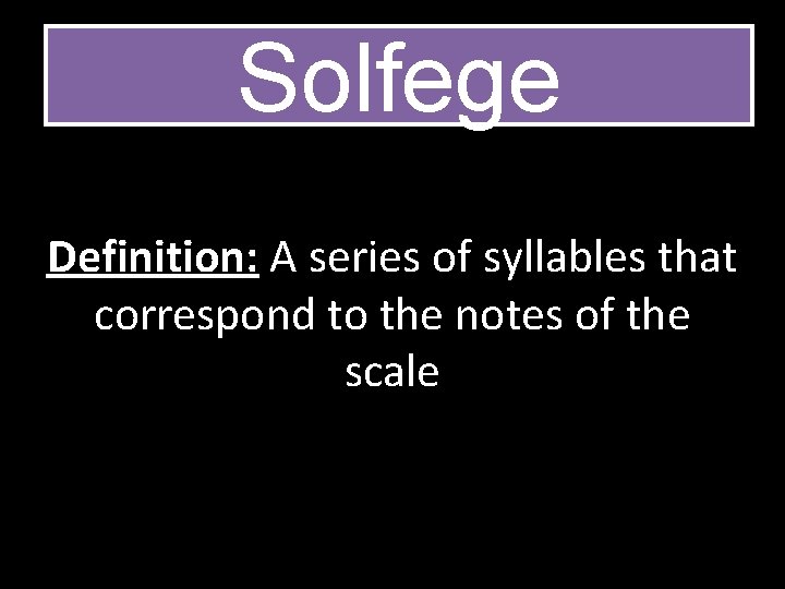 Solfege Definition: A series of syllables that correspond to the notes of the scale
