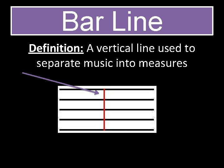 Bar Line Definition: A vertical line used to separate music into measures 