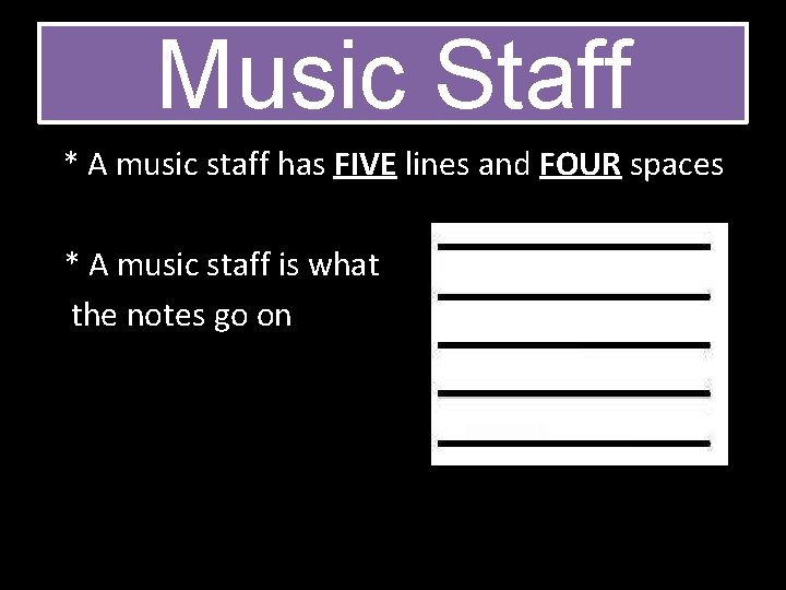 Music Staff * A music staff has FIVE lines and FOUR spaces * A