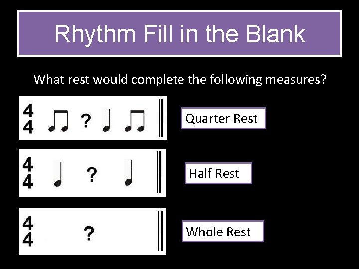 Rhythm Fill in the Blank What rest would complete the following measures? Quarter Rest