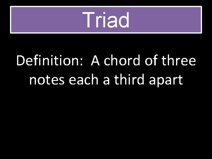 Triad Definition: A chord of three notes each a third apart 