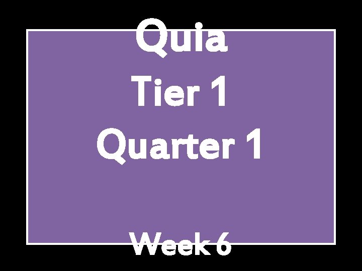 Quia Tier 1 Quarter 1 Week 6 