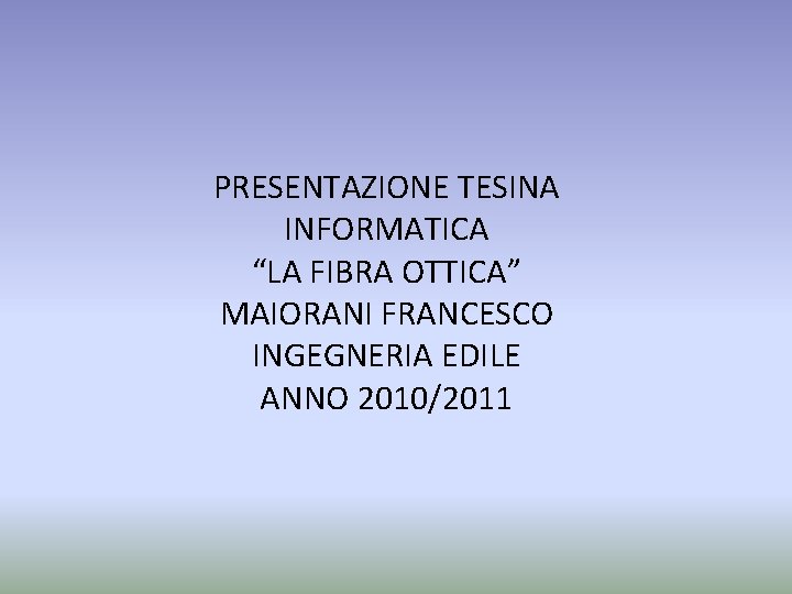 PRESENTAZIONE TESINA INFORMATICA “LA FIBRA OTTICA” MAIORANI FRANCESCO INGEGNERIA EDILE ANNO 2010/2011 