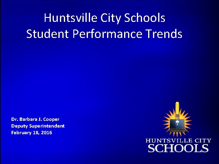 Huntsville City Schools Student Performance Trends Dr. Barbara J. Cooper Deputy Superintendent February 18,