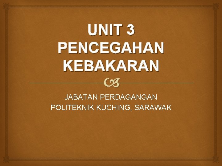 UNIT 3 PENCEGAHAN KEBAKARAN JABATAN PERDAGANGAN POLITEKNIK KUCHING, SARAWAK 