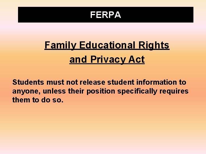 FERPA Family Educational Rights and Privacy Act Students must not release student information to