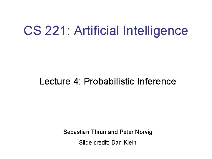 CS 221: Artificial Intelligence Lecture 4: Probabilistic Inference Sebastian Thrun and Peter Norvig Slide