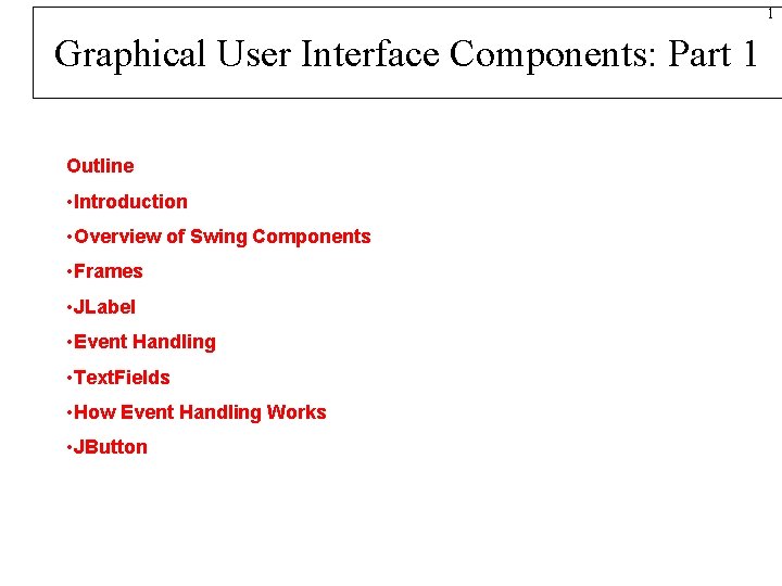 1 Graphical User Interface Components: Part 1 Outline • Introduction • Overview of Swing