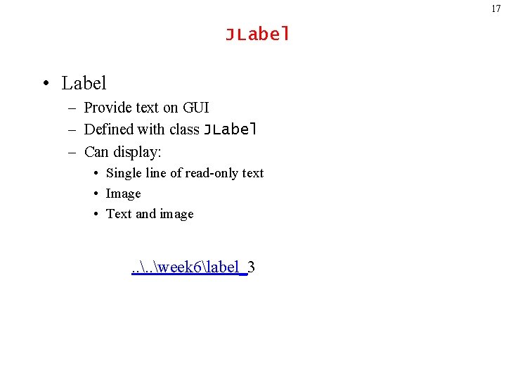 17 JLabel • Label – Provide text on GUI – Defined with class JLabel