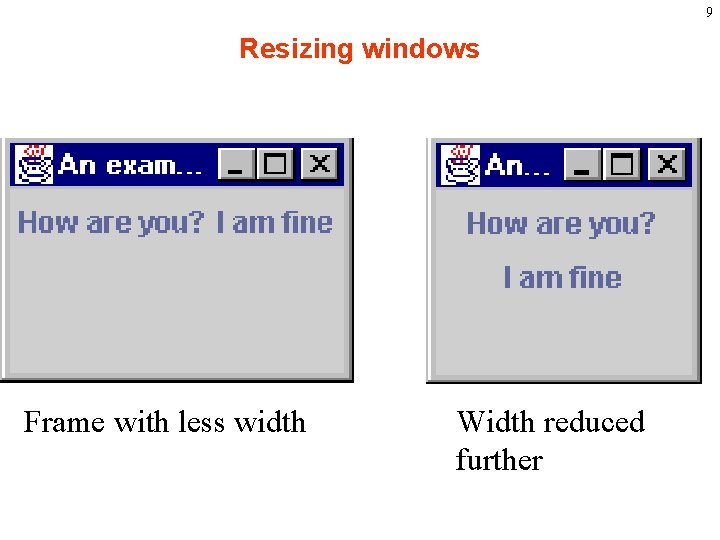 9 Resizing windows Frame with less width Width reduced further 