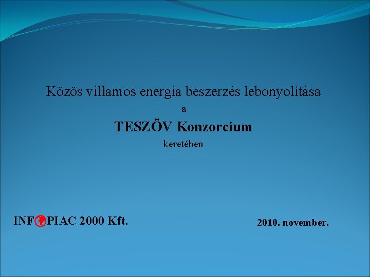 Közös villamos energia beszerzés lebonyolítása a TESZÖV Konzorcium keretében INFüPIAC 2000 Kft. 2010. november.