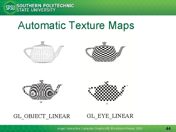 Automatic Texture Maps GL_OBJECT_LINEAR GL_EYE_LINEAR Angel: Interactive Computer Graphics 5 E © Addison-Wesley 2009