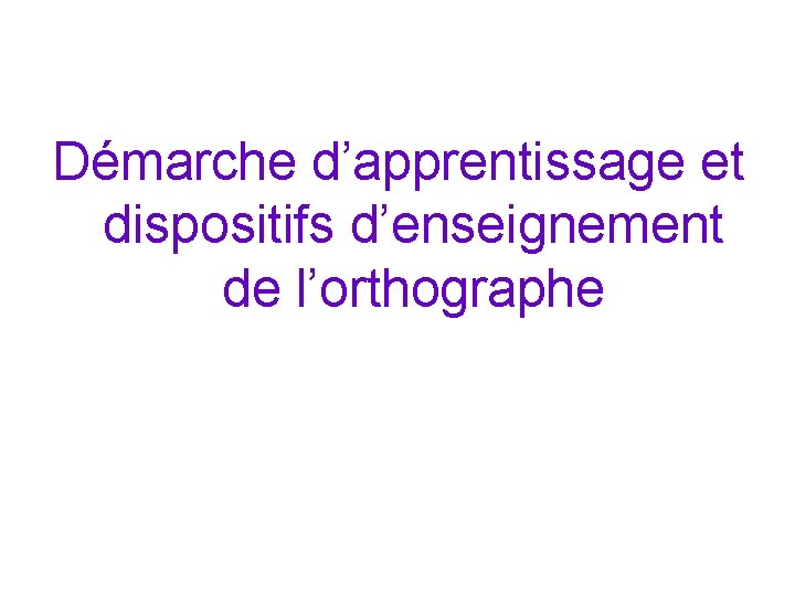 Démarche d’apprentissage et dispositifs d’enseignement de l’orthographe 