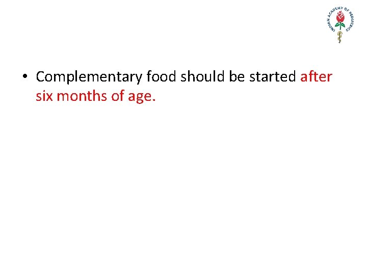  • Complementary food should be started after six months of age. 