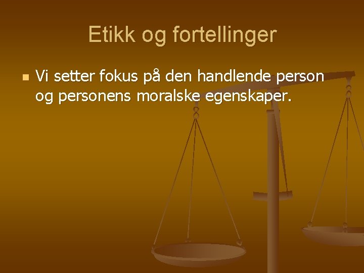 Etikk og fortellinger n Vi setter fokus på den handlende person og personens moralske