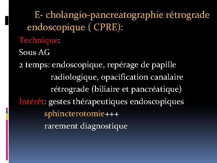 E- cholangio-pancreatographie rétrograde endoscopique ( CPRE): Technique: Sous AG 2 temps: endoscopique, repérage de