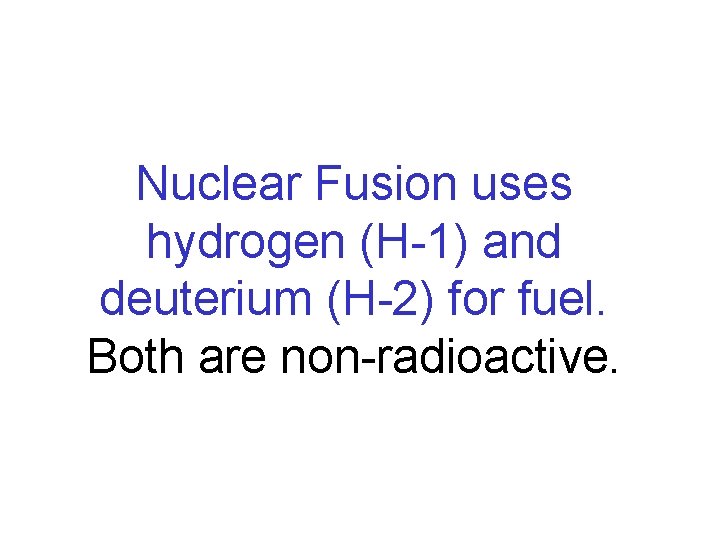 Nuclear Fusion uses hydrogen (H-1) and deuterium (H-2) for fuel. Both are non-radioactive. Nuclear Fusion uses hydrogen (H-1) and deuterium (H-2) for fuel. Both are non-radioactive.