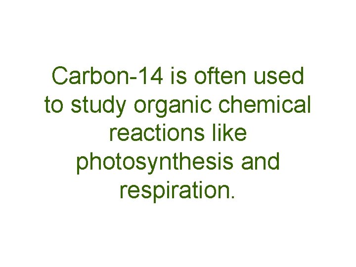 Carbon-14 is often used to study organic chemical reactions like photosynthesis and respiration. Carbon-14 is often used to study organic chemical reactions like photosynthesis and respiration.