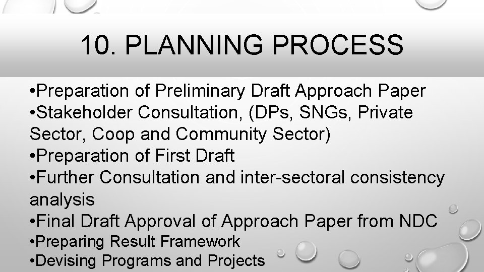 10. PLANNING PROCESS • Preparation of Preliminary Draft Approach Paper • Stakeholder Consultation, (DPs,