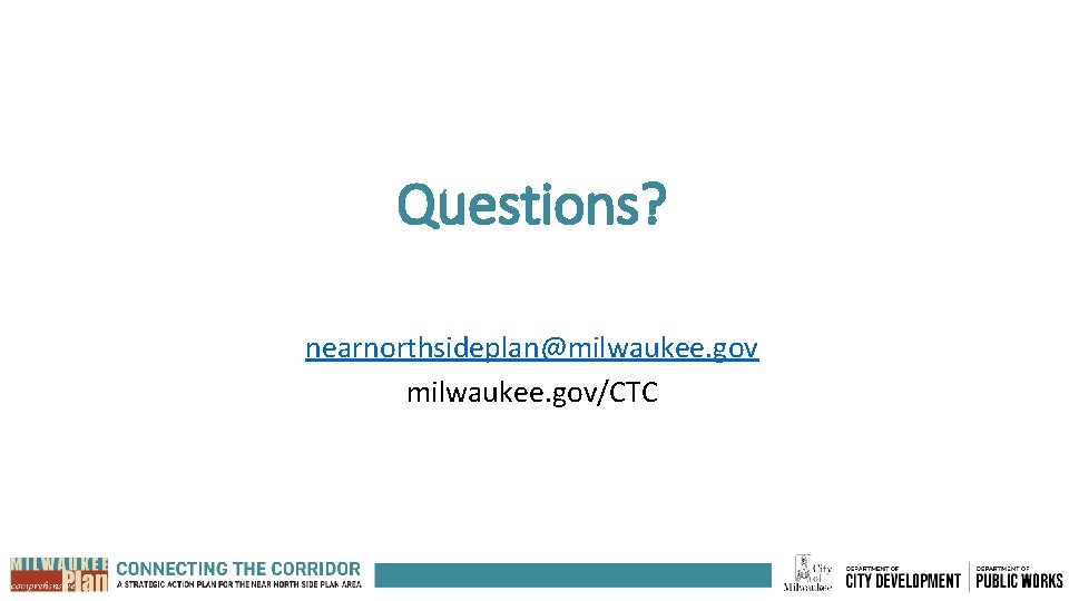 Questions? nearnorthsideplan@milwaukee. gov/CTC 