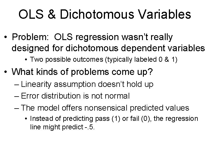 OLS & Dichotomous Variables • Problem: OLS regression wasn’t really designed for dichotomous dependent
