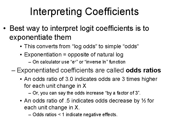 Interpreting Coefficients • Best way to interpret logit coefficients is to exponentiate them •