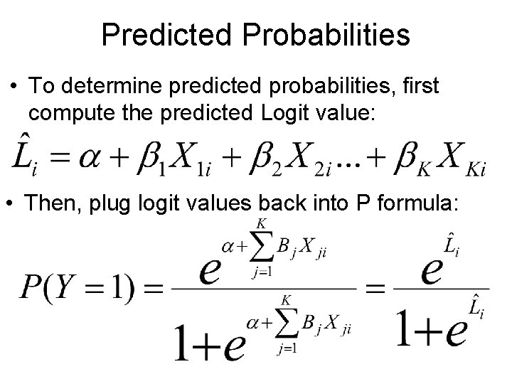 Predicted Probabilities • To determine predicted probabilities, first compute the predicted Logit value: •
