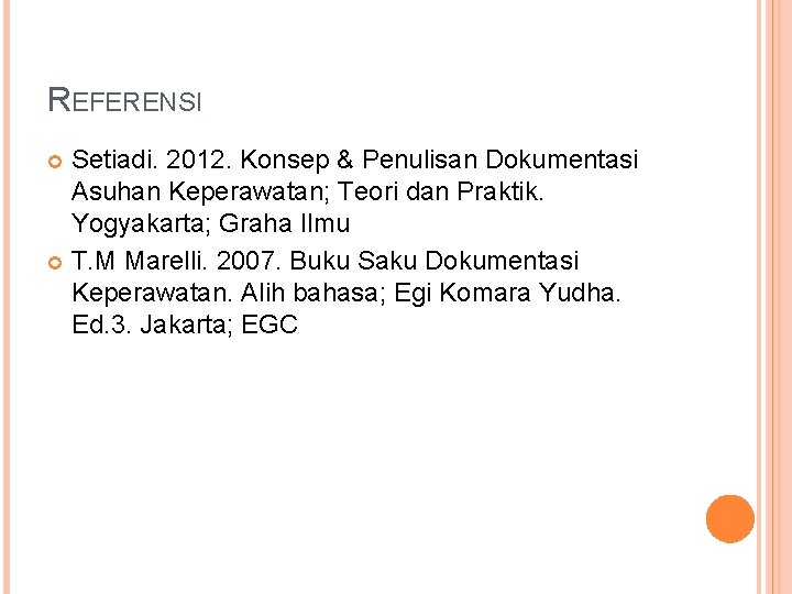 REFERENSI Setiadi. 2012. Konsep & Penulisan Dokumentasi Asuhan Keperawatan; Teori dan Praktik. Yogyakarta; Graha