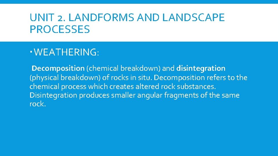 UNIT 2. LANDFORMS AND LANDSCAPE PROCESSES WEATHERING: Decomposition (chemical breakdown) and disintegration (physical breakdown)
