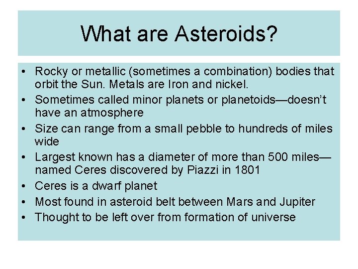 What are Asteroids? • Rocky or metallic (sometimes a combination) bodies that orbit the