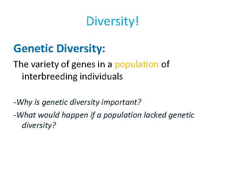 Diversity! Genetic Diversity: The variety of genes in a population of interbreeding individuals -Why
